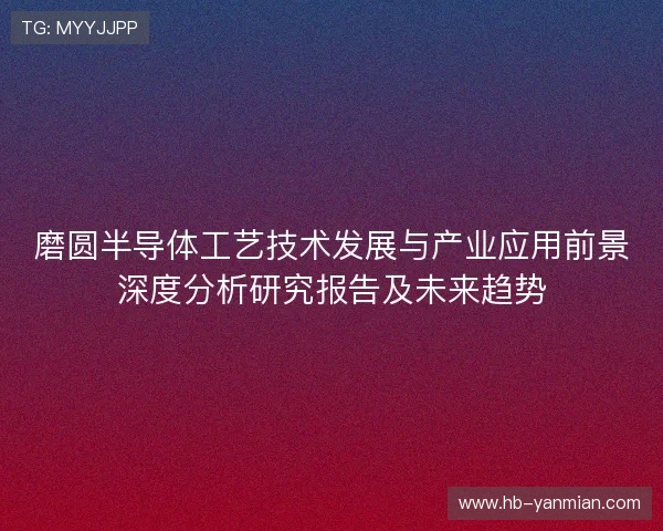 磨圆半导体工艺技术发展与产业应用前景深度分析研究报告及未来趋势
